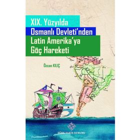 Türk Tarih Kurumu 19. Yüzyılda Osmanlı Devleti'nden Latin Amerika'ya Göç Hareketi - Özcan Kılıç