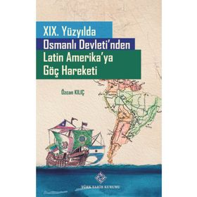 Türk Tarih Kurumu 19. Yüzyılda Osmanlı Devleti'nden Latin Amerika'ya Göç Hareketi - Özcan Kılıç