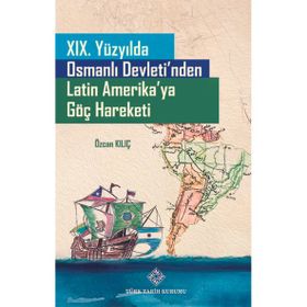 Türk Tarih Kurumu 19. Yüzyılda Osmanlı Devleti'nden Latin Amerika'ya Göç Hareketi - Özcan Kılıç