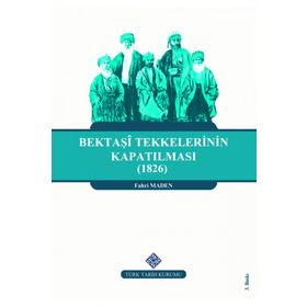 Türk Tarih Kurumu Bektaşi Tekkelerinin Kapatılması (1826) Ve Bektaşîliğin Yasaklı Yılları