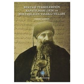 Türk Tarih Kurumu Bektaşi Tekkelerinin Kapatılması (1826) Ve Bektaşîliğin Yasaklı Yılları