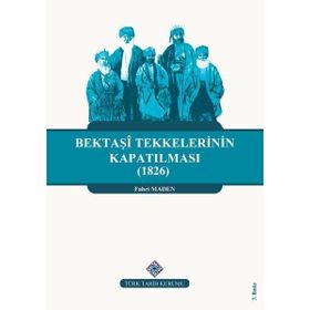Türk Tarih Kurumu Bektaşi Tekkelerinin Kapatılması (1826) Ve Bektaşîliğin Yasaklı Yılları