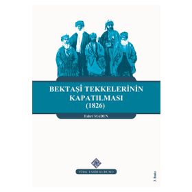 Türk Tarih Kurumu Bektaşi Tekkelerinin Kapatılması (1826) Ve Bektaşîliğin Yasaklı Yılları