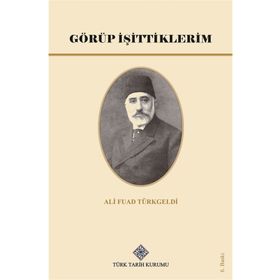Türk Tarih Kurumu Görüp İşittiklerim - Ali Fuad Türkgeldi