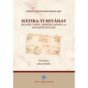Türk Tarih Kurumu Hatıra-yı Seyahat Selanik, Üsküp, Priştine, Kosova ve Manastır Notları - Maiyet-I Seniyyeden Ismail Bey