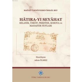 Türk Tarih Kurumu Hatıra-yı Seyahat Selanik, Üsküp, Priştine, Kosova ve Manastır Notları - Maiyet-I Seniyyeden Ismail Bey