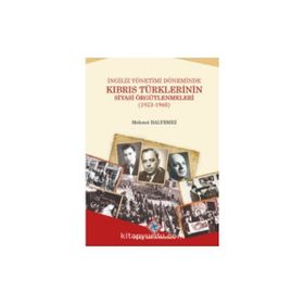 Türk Tarih Kurumu Ingiliz Yönetimi Döneminde Kıbrıs Türklerinin Siyasi Örgütlenmeleri (1923-1960) - Mehmet Balyemez