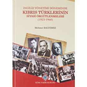 Türk Tarih Kurumu Ingiliz Yönetimi Döneminde Kıbrıs Türklerinin Siyasi Örgütlenmeleri (1923-1960) - Mehmet Balyemez
