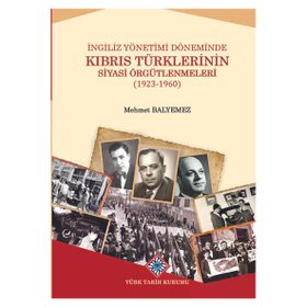 Türk Tarih Kurumu Ingiliz Yönetimi Döneminde Kıbrıs Türklerinin Siyasi Örgütlenmeleri (1923-1960) - Mehmet Balyemez