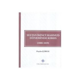 Türk Tarih Kurumu Sultan İkinci Mahmud Döneminde Kıbrıs (1808 - 1839) - Haydar ÇORUH
