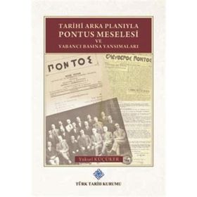 Türk Tarih Kurumu Tarihi Arka Planıyla Pontus Meselesi ve Yabancı Basına Yansımaları - Yüksel Küçüker
