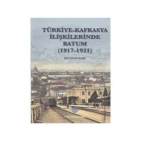 Türk Tarih Kurumu Türkiye - Kafkasya İlişkilerinde Batum (1917 - 1921)
