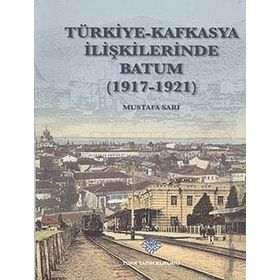 Türk Tarih Kurumu Türkiye - Kafkasya İlişkilerinde Batum (1917 - 1921)