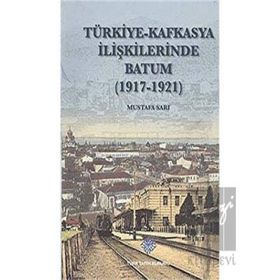 Türk Tarih Kurumu Türkiye - Kafkasya İlişkilerinde Batum (1917 - 1921)