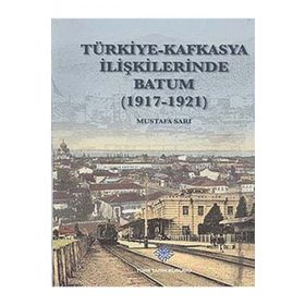 Türk Tarih Kurumu Türkiye - Kafkasya İlişkilerinde Batum (1917 - 1921)