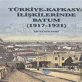 Türk Tarih Kurumu Türkiye - Kafkasya İlişkilerinde Batum (1917 - 1921)