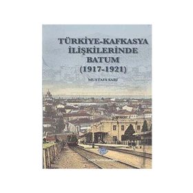 Türk Tarih Kurumu Türkiye - Kafkasya İlişkilerinde Batum (1917 - 1921)