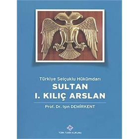 Türk Tarih Kurumu Türkiye Selçuklu Hükümdarı Sultan 1. Kılıç Arslan - Işın Demirkent