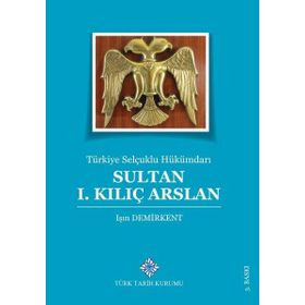 Türk Tarih Kurumu Türkiye Selçuklu Hükümdarı Sultan 1. Kılıç Arslan - Işın Demirkent