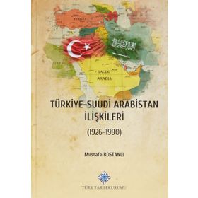 Türk Tarih Kurumu Türkiye - Suudi Arabistan Ilişkileri (1926-1990) - Mustafa Bostancı