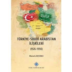 Türk Tarih Kurumu Türkiye - Suudi Arabistan Ilişkileri (1926-1990) - Mustafa Bostancı