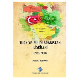 Türk Tarih Kurumu Türkiye - Suudi Arabistan Ilişkileri (1926-1990) - Mustafa Bostancı