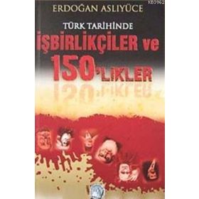 TÜRK TARIHINDE İŞBİRLİKÇİLER VE 150'LIKLER - ERDOĞAN ASLIYÜCE