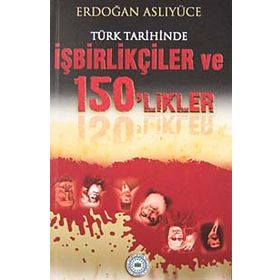TÜRK TARIHINDE İŞBİRLİKÇİLER VE 150'LIKLER - ERDOĞAN ASLIYÜCE