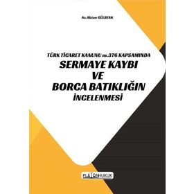 Türk Ticaret Kanunu m.376 Kapsamında Sermaye Kaybı ve Borca Batıklığın İncelenmesi Aktan Gülbenk