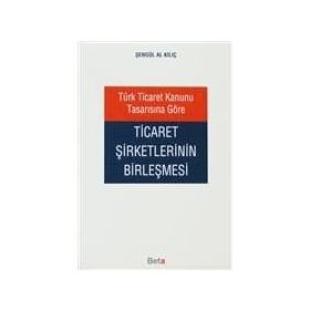 TÜRK TICARET KANUNU TASARISINA GÖRE TICARET ŞİRKETLERİNİN BİRLEŞMESİ - ŞENGÜL AL KILIÇ