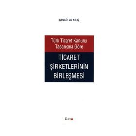 TÜRK TICARET KANUNU TASARISINA GÖRE TICARET ŞİRKETLERİNİN BİRLEŞMESİ - ŞENGÜL AL KILIÇ