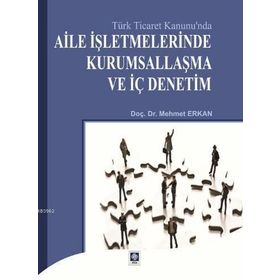 TÜRK TICARET KANUNU`NDA AILE İŞLETMELERINDE KURUMSALLAŞMA VE İÇ DENETIM - MEHMET ERKAN
