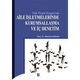 TÜRK TICARET KANUNU`NDA AILE İŞLETMELERINDE KURUMSALLAŞMA VE İÇ DENETIM - MEHMET ERKAN