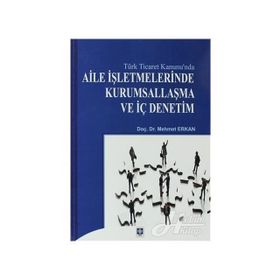 TÜRK TICARET KANUNU`NDA AILE İŞLETMELERINDE KURUMSALLAŞMA VE İÇ DENETIM - MEHMET ERKAN