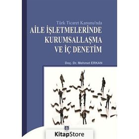 TÜRK TICARET KANUNU`NDA AILE İŞLETMELERINDE KURUMSALLAŞMA VE İÇ DENETIM - MEHMET ERKAN