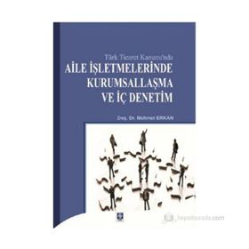 TÜRK TICARET KANUNU`NDA AILE İŞLETMELERINDE KURUMSALLAŞMA VE İÇ DENETIM - MEHMET ERKAN