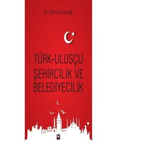 Türk Ulusçu Şehircilik ve Belediyecilik - Özer Bostanoğlu