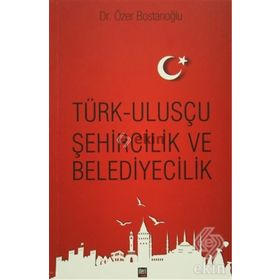 Türk Ulusçu Şehircilik ve Belediyecilik - Özer Bostanoğlu
