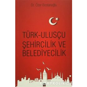 Türk Ulusçu Şehircilik ve Belediyecilik - Özer Bostanoğlu