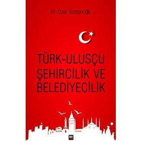 Türk Ulusçu Şehircilik ve Belediyecilik - Özer Bostanoğlu
