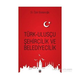 Türk Ulusçu Şehircilik ve Belediyecilik - Özer Bostanoğlu
