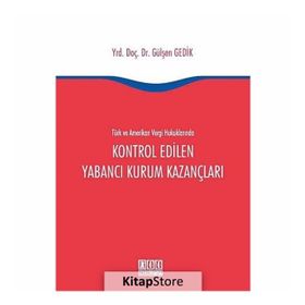 Türk ve Amerikan Vergi Hukuklarında Kontrol Edilen Yabancı Kurum Kazançları - Gülşen Gedik