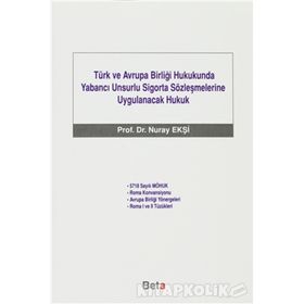 TÜRK VE AVRUPA BİRLİĞİ HUKUKUNDA YABANCI UNSURLU SIGORTA SÖZLEŞMELERİNE UYGULANACAK HUKUK - NURAY EKŞİ