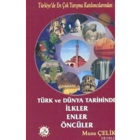 TÜRK VE DÜNYA TARIHINDE İLKLER ENLER ÖNCÜLER - MUSA ÇELİK