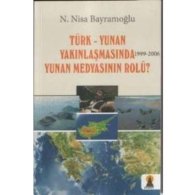 TÜRK-YUNAN YAKINLAŞMASINDA (1999-2006) YUNAN MEDYASININ ROLÜ? - N. NISA BAYRAMOĞLU