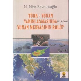 TÜRK-YUNAN YAKINLAŞMASINDA (1999-2006) YUNAN MEDYASININ ROLÜ? - N. NISA BAYRAMOĞLU