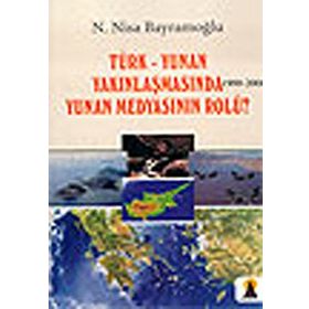 TÜRK-YUNAN YAKINLAŞMASINDA (1999-2006) YUNAN MEDYASININ ROLÜ? - N. NISA BAYRAMOĞLU
