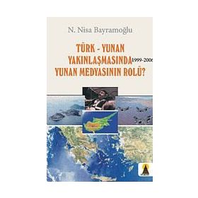 TÜRK-YUNAN YAKINLAŞMASINDA (1999-2006) YUNAN MEDYASININ ROLÜ? - N. NISA BAYRAMOĞLU