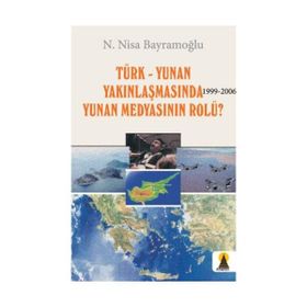 TÜRK-YUNAN YAKINLAŞMASINDA (1999-2006) YUNAN MEDYASININ ROLÜ? - N. NISA BAYRAMOĞLU