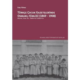 Türkçe Çocuk Gazetelerinde Osmanlı Kimliği 1869-1908 Eray Yılmaz